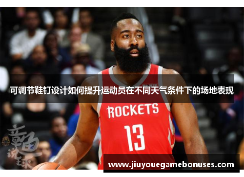 可调节鞋钉设计如何提升运动员在不同天气条件下的场地表现